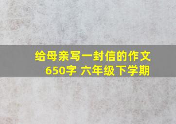 给母亲写一封信的作文650字 六年级下学期